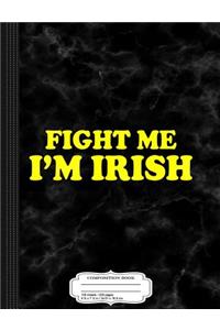 Fight Me I'm Irish Composition Notebook