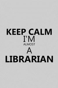 Keep Calm I'm Almost a Librarian