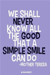 We Shall Never Know All the Good That a Simple Smile Can Do - Mother Teresa