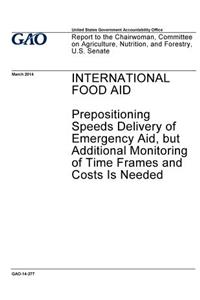 International food aid, prepositioning speeds delivery of emergency aid, but additional monitoring of time frames and costs is needed