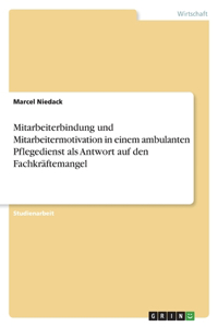 Mitarbeiterbindung und Mitarbeitermotivation in einem ambulanten Pflegedienst als Antwort auf den Fachkräftemangel