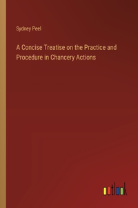 A Concise Treatise on the Practice and Procedure in Chancery Actions
