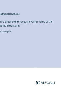 Great Stone Face, and Other Tales of the White Mountains