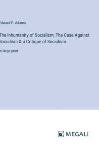 Inhumanity of Socialism; The Case Against Socialism & a Critique of Socialism