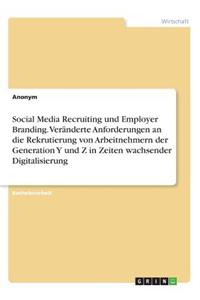 Social Media Recruiting und Employer Branding. Veränderte Anforderungen an die Rekrutierung von Arbeitnehmern der Generation Y und Z in Zeiten wachsender Digitalisierung