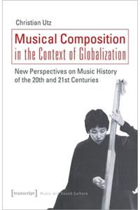 Musical Composition in the Context of Globalizat – New Perspectives on Music History of the Twentieth and Twenty–First Century: New Perspectives on Music History of the Twentieth and Twenty-First Century