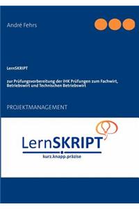 LernSKRIPT PROJEKTMANAGEMENT zur Prüfungsvorbereitung der IHK Prüfungen zum Fachwirt, Betriebswirt und Technischen Betriebswirt