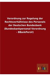 Verordnung Zur Regelung Der Rechtsverhaltnisse Des Personals Der Deutschen Bundesbank (Bundesbankpersonal-Verordnung - Bbankpersv)