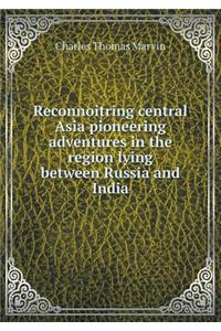 Reconnoitring central Asia pioneering adventures in the region lying between Russia and India
