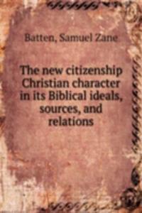 new citizenship Christian character in its Biblical ideals, sources, and relations