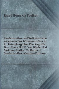 Sendschreiben an Die Kaiserliche Akademie Der Wissenschaften in St. Petersburg Uber Die Angriffe Des . Herrn H.K.E. Von Kohler Auf Mehrere Antike . Zu Berlin. 1. Sendschreiben (German Edition)