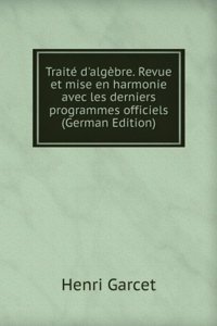 Traite d'algebre. Revue et mise en harmonie avec les derniers programmes officiels (German Edition)