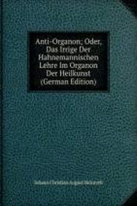 Anti-Organon; Oder, Das Irrige Der Hahnemannischen Lehre Im Organon Der Heilkunst (German Edition)