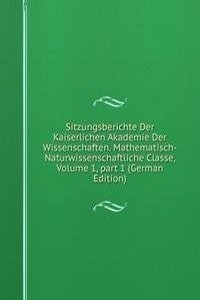 Sitzungsberichte Der Kaiserlichen Akademie Der Wissenschaften. Mathematisch-Naturwissenschaftliche Classe, Volume 1, part 1 (German Edition)