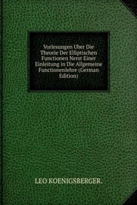 Vorlesungen Uber Die Theorie Der Elliptischen Functionen Nerst Einer Einleitung in Die Allgemeine Functionenlehre (German Edition)