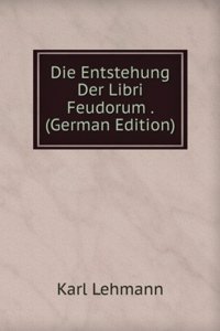 Die Entstehung Der Libri Feudorum . (German Edition)