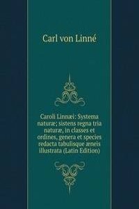 Caroli Linnaei: Systema naturae; sistens regna tria naturae, in classes et ordines, genera et species redacta tabulisque aeneis illustrata (Latin Edition)