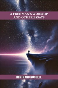 A FREE MANâ€™S WORSHIP AND OTHER ESSAYS