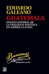 Guatemala: Ensayo general de la violencia politica en America Latina (Biblioteca Eduardo Galeano) (Spanish Edition)