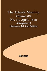 The Atlantic Monthly, Volume 03, No. 18, April, 1859; A Magazine of Literature, Art, and Politics