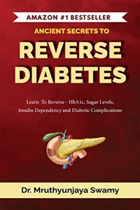 Ancient Secrets to Reverse Diabetes: Learn To Reverse - HbA1c, Sugar Levels, Insulin Dependency and Diabetic Complications