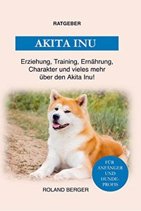 Der Akita Inu: Training, Erziehung, Charakter, Ernahrung und einiges mehr uber den Akita Inu