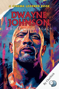 Dwayne Johnson: A Rock-Solid Legacy: The Inspiring Journey of Dwayne 'The Rock' Johnson: From Wrestling Legend to Hollywood Icon and Beyond