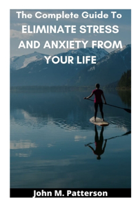 Complete Guide To ELIMINATE STRESS AND ANXIETY FROM YOUR LIFE