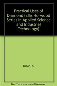Practical Uses of Diamond (Ellis Horwood Series in Applied Science and Industrial Technology)