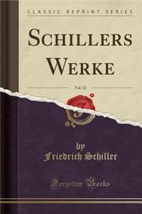 Schillers Werke, Vol. 12 (Classic Reprint)