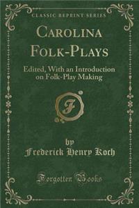 Carolina Folk-Plays: Edited, with an Introduction on Folk-Play Making (Classic Reprint)
