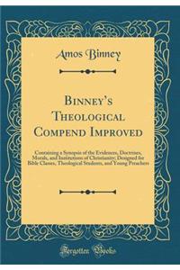 Binney's Theological Compend Improved: Containing a Synopsis of the Evidences, Doctrines, Morals, and Institutions of Christianity; Designed for Bible Classes, Theological Students, and Young Preachers (Classic Reprint)