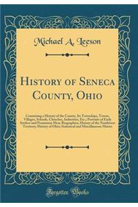 History of Seneca County, Ohio: Containing a History of the County, Its Townships, Towns, Villages, Schools, Churches, Industries, Etc.; Portraits of Early Settlers and Prominent Men; Biographies; History of the Northwest Territory; History of Ohio