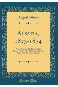 Alsatia, 1873-1874: Neue Beiträge Zur Elsässischen Landes-Rechts-Und Sittengeschichte, Sage, Sprache Und Literatur (Classic Reprint)