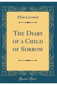 The Diary of a Child of Sorrow (Classic Reprint)