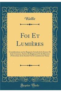 Foi Et Lumiï¿½res: Considï¿½rations Sur Les Rapports Actuels de la Science Et de la Croyance, Suivies Du Rï¿½glement Et Du Discours d'Ouverture de la Sociï¿½tï¿½ Foi Et Lumiï¿½res de Nancy (Classic Reprint)