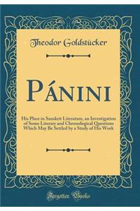 Pánini: His Place in Sanskrit Literature, an Investigation of Some Literary and Chronological Questions Which May Be Settled by a Study of His Work (Classic Reprint)