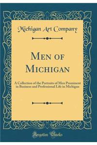 Men of Michigan: A Collection of the Portraits of Men Prominent in Business and Professional Life in Michigan (Classic Reprint)