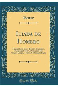 Iliada de Homero: Traduzida Em Verso Heroico Portuguez, E Annotada Sobre OS Costumes DOS Antigos Gregos, E Sobre a Theologia Pagāa (Classic Reprint)