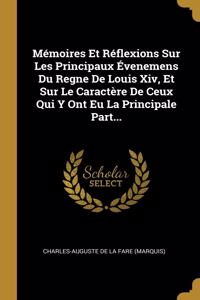 Mémoires Et Réflexions Sur Les Principaux Évenemens Du Regne De Louis Xiv, Et Sur Le Caractère De Ceux Qui Y Ont Eu La Principale Part...