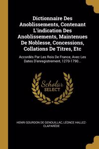 Dictionnaire Des Anoblissements, Contenant L'indication Des Anoblissements, Maintenues De Noblesse, Concessions, Collations De Titres, Etc