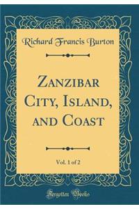 Zanzibar City, Island, and Coast, Vol. 1 of 2 (Classic Reprint)