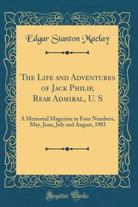 The Life and Adventures of Jack Philip, Rear Admiral, U. S: A Memorial Magazine in Four Numbers, May, June, July and August, 1903 (Classic Reprint)