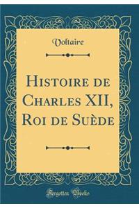 Histoire de Charles XII, Roi de Suï¿½de (Classic Reprint)