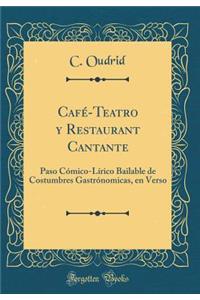 CafÃ©-Teatro Y Restaurant Cantante: Paso CÃ³mico-LÃ­rico Bailable de Costumbres GastrÃ³nomicas, En Verso (Classic Reprint)