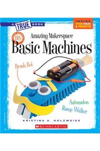 Amazing Makerspace DIY Basic Machines (a True Book: Makerspace Projects)