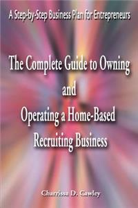 Complete Guide to Owning and Operating a Home-Based Recruiting Business