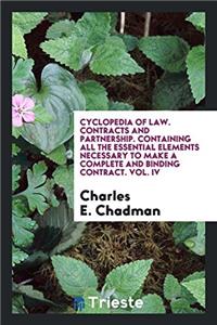 Cyclopedia of Law. Contracts and Partnership. Containing All the Essential Elements Necessary to Make a Complete and Binding Contract. Vol. IV