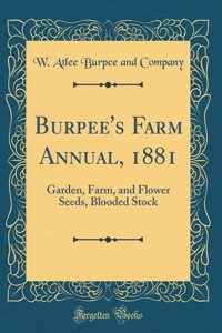 Burpee's Farm Annual, 1881: Garden, Farm, and Flower Seeds, Blooded Stock (Classic Reprint)