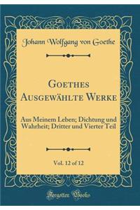 Goethes Ausgewählte Werke, Vol. 12 of 12: Aus Meinem Leben; Dichtung und Wahrheit; Dritter und Vierter Teil (Classic Reprint)